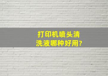 打印机喷头清洗液哪种好用?