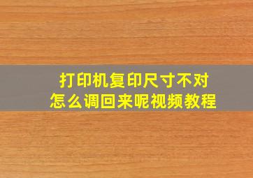 打印机复印尺寸不对怎么调回来呢视频教程