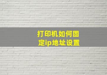 打印机如何固定ip地址设置