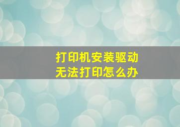 打印机安装驱动无法打印怎么办