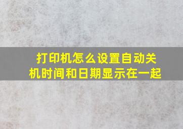 打印机怎么设置自动关机时间和日期显示在一起