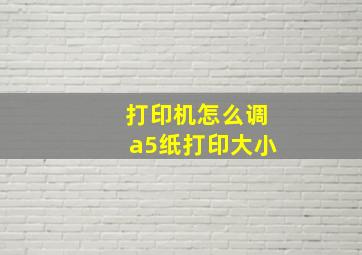 打印机怎么调a5纸打印大小