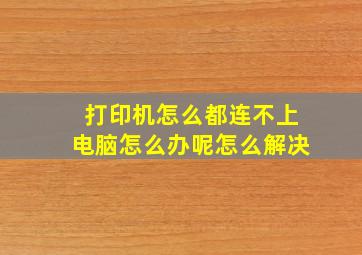 打印机怎么都连不上电脑怎么办呢怎么解决