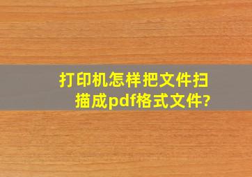 打印机怎样把文件扫描成pdf格式文件?