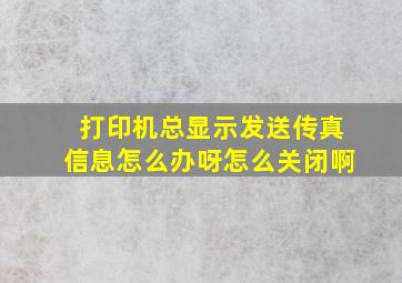 打印机总显示发送传真信息怎么办呀怎么关闭啊