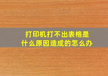 打印机打不出表格是什么原因造成的怎么办