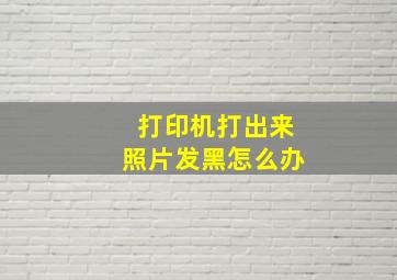 打印机打出来照片发黑怎么办