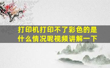 打印机打印不了彩色的是什么情况呢视频讲解一下