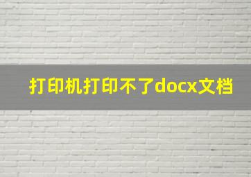 打印机打印不了docx文档