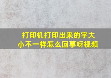 打印机打印出来的字大小不一样怎么回事呀视频