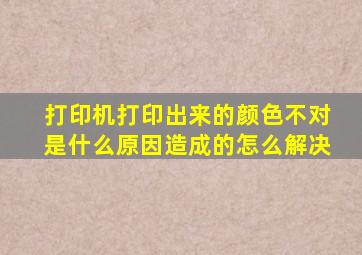 打印机打印出来的颜色不对是什么原因造成的怎么解决