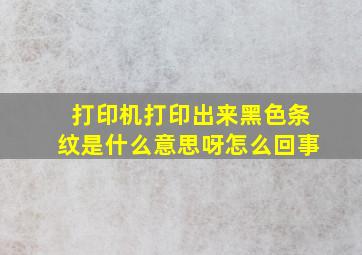 打印机打印出来黑色条纹是什么意思呀怎么回事