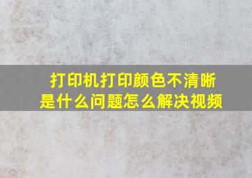 打印机打印颜色不清晰是什么问题怎么解决视频