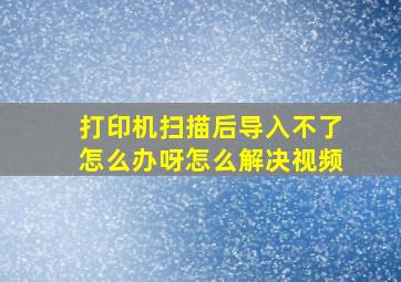 打印机扫描后导入不了怎么办呀怎么解决视频