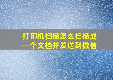 打印机扫描怎么扫描成一个文档并发送到微信