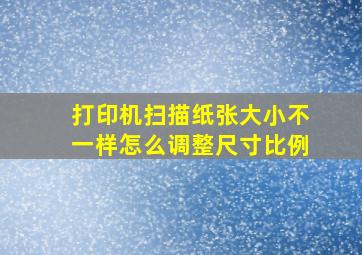 打印机扫描纸张大小不一样怎么调整尺寸比例