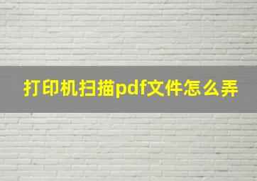 打印机扫描pdf文件怎么弄