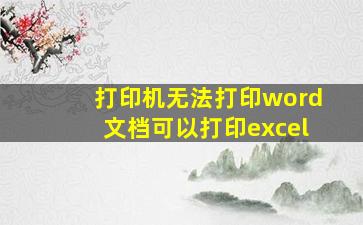 打印机无法打印word文档可以打印excel