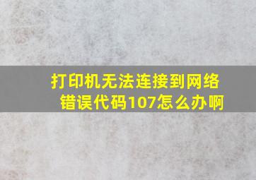 打印机无法连接到网络错误代码107怎么办啊