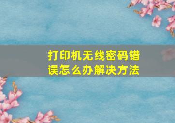 打印机无线密码错误怎么办解决方法