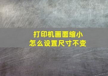 打印机画面缩小怎么设置尺寸不变