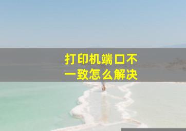 打印机端口不一致怎么解决