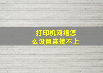 打印机网络怎么设置连接不上