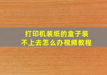 打印机装纸的盒子装不上去怎么办视频教程