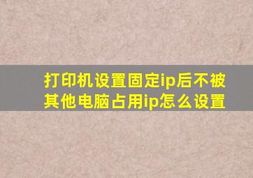 打印机设置固定ip后不被其他电脑占用ip怎么设置