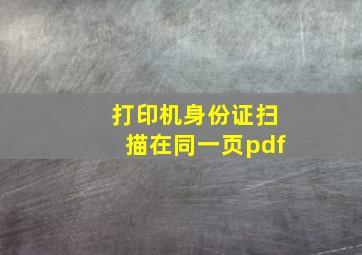 打印机身份证扫描在同一页pdf