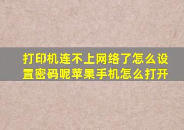 打印机连不上网络了怎么设置密码呢苹果手机怎么打开