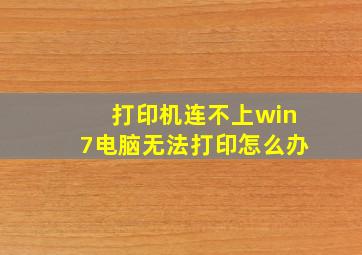 打印机连不上win7电脑无法打印怎么办