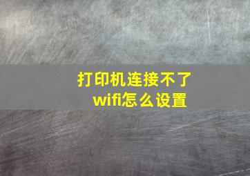 打印机连接不了wifi怎么设置