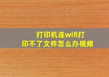 打印机连wifi打印不了文件怎么办视频