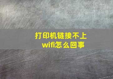 打印机链接不上wifi怎么回事