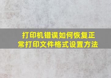 打印机错误如何恢复正常打印文件格式设置方法