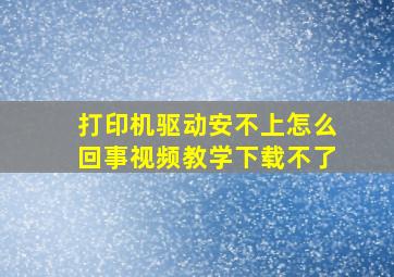 打印机驱动安不上怎么回事视频教学下载不了