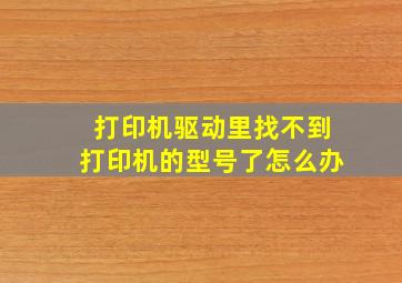 打印机驱动里找不到打印机的型号了怎么办