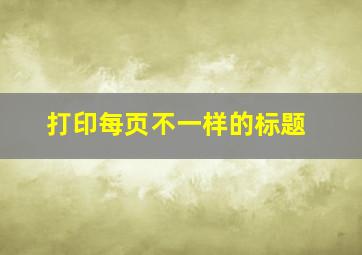 打印每页不一样的标题