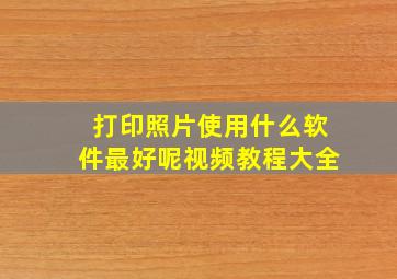 打印照片使用什么软件最好呢视频教程大全