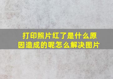 打印照片红了是什么原因造成的呢怎么解决图片