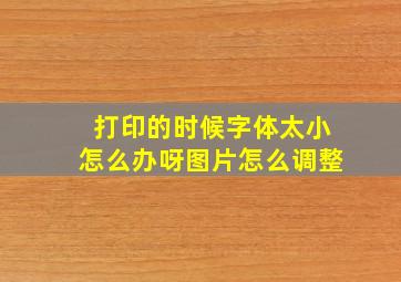 打印的时候字体太小怎么办呀图片怎么调整