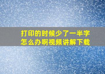 打印的时候少了一半字怎么办啊视频讲解下载