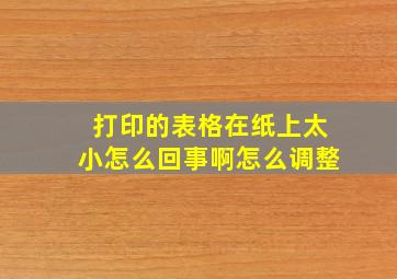 打印的表格在纸上太小怎么回事啊怎么调整