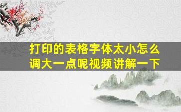 打印的表格字体太小怎么调大一点呢视频讲解一下