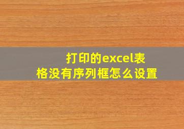 打印的excel表格没有序列框怎么设置