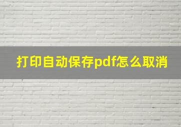 打印自动保存pdf怎么取消