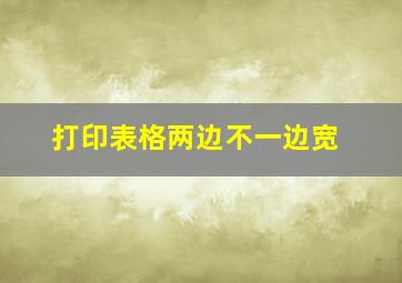 打印表格两边不一边宽