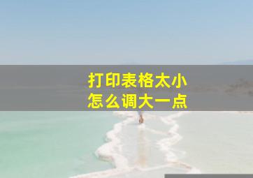 打印表格太小怎么调大一点