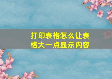 打印表格怎么让表格大一点显示内容